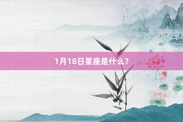 1月18日星座是什么？