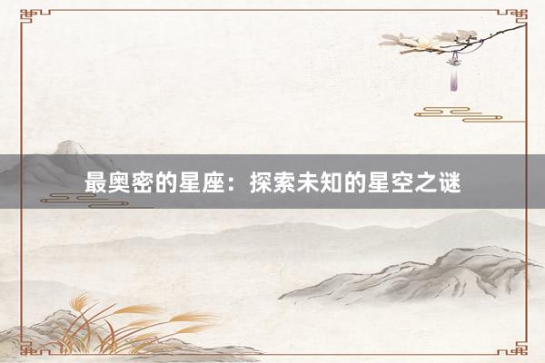 最奥密的星座：探索未知的星空之谜