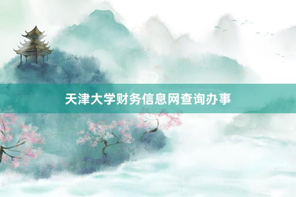 天津大学财务信息网查询办事
