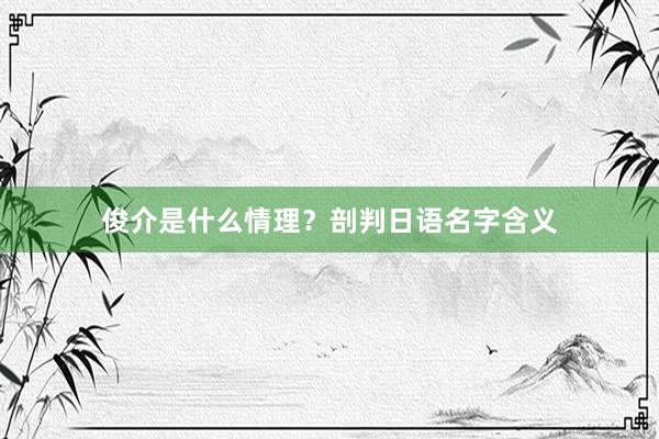 俊介是什么情理？剖判日语名字含义