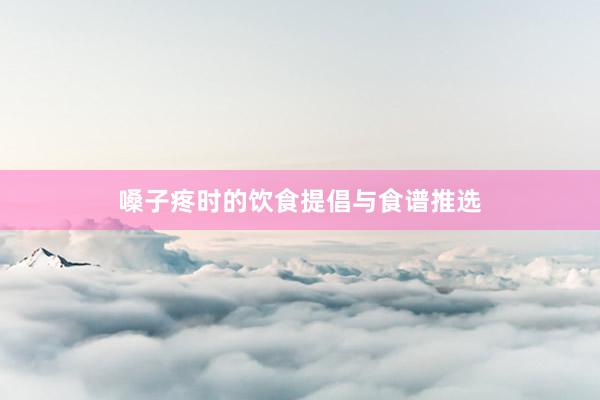 嗓子疼时的饮食提倡与食谱推选